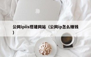 迁安市公网ipiis搭建网站（公网ip怎么赚钱）
