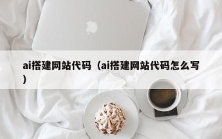 迁安市ai搭建网站代码（ai搭建网站代码怎么写）