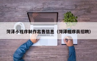 迁安市菏泽小程序制作出售信息（菏泽程序员招聘）
