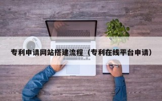 迁安市专利申请网站搭建流程（专利在线平台申请）