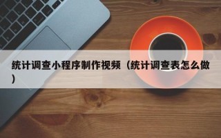 迁安市统计调查小程序制作视频（统计调查表怎么做）