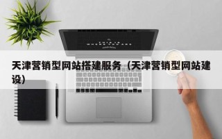 迁安市天津营销型网站搭建服务（天津营销型网站建设）