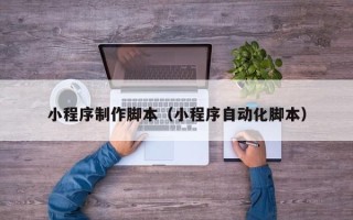 迁安市小程序制作脚本（小程序自动化脚本）