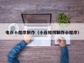 迁安市电白小程序制作（小白如何制作小程序）