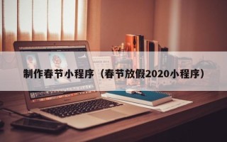 迁安市制作春节小程序（春节放假2020小程序）