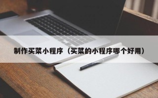 迁安市制作买菜小程序（买菜的小程序哪个好用）