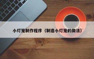 迁安市小灯笼制作程序（制造小灯笼的做法）