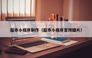 迁安市超市小程序制作（超市小程序宣传图片）