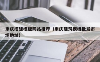 迁安市重庆搭建模板网站推荐（重庆建筑模板批发市场地址）
