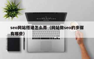 迁安市seo网站搭建怎么弄（网站做seo的步骤有哪些）