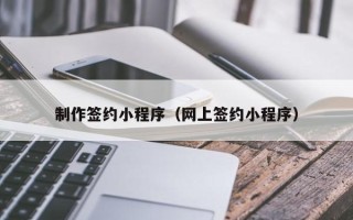 迁安市制作签约小程序（网上签约小程序）